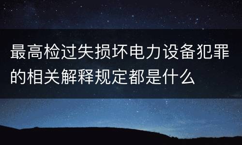 最高检过失损坏电力设备犯罪的相关解释规定都是什么