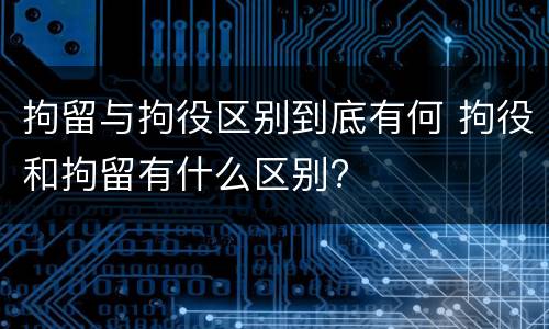 拘留与拘役区别到底有何 拘役和拘留有什么区别?