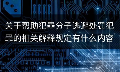 关于帮助犯罪分子逃避处罚犯罪的相关解释规定有什么内容