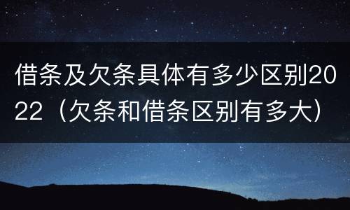 借条及欠条具体有多少区别2022（欠条和借条区别有多大）