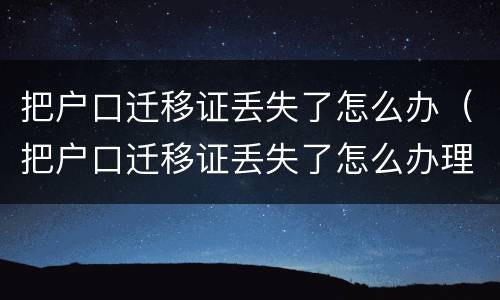 把户口迁移证丢失了怎么办（把户口迁移证丢失了怎么办理）