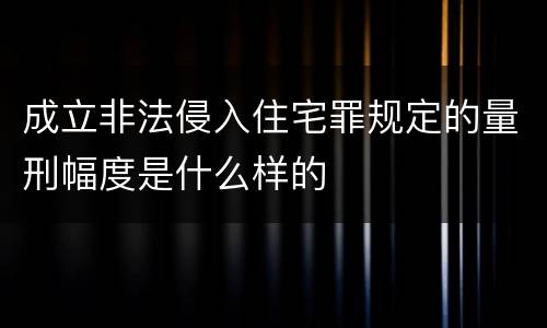 成立非法侵入住宅罪规定的量刑幅度是什么样的