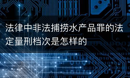 法律中非法捕捞水产品罪的法定量刑档次是怎样的