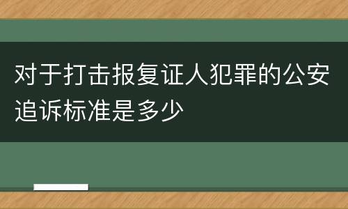 对于打击报复证人犯罪的公安追诉标准是多少