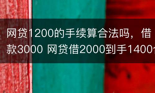 网贷1200的手续算合法吗，借款3000 网贷借2000到手1400合法吗