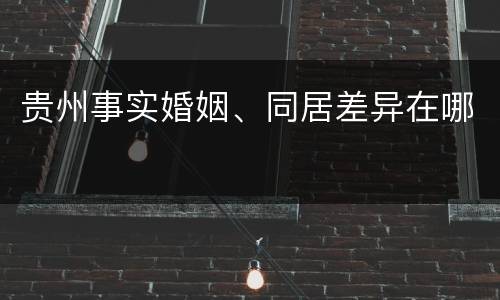 贵州事实婚姻、同居差异在哪