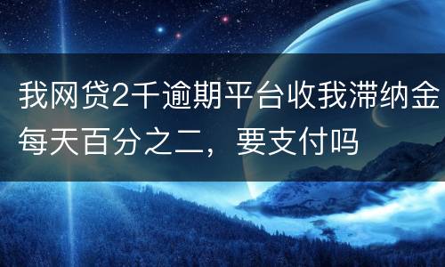 我网贷2千逾期平台收我滞纳金每天百分之二，要支付吗