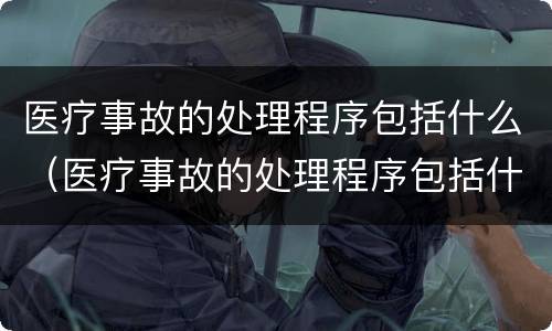 医疗事故的处理程序包括什么（医疗事故的处理程序包括什么）