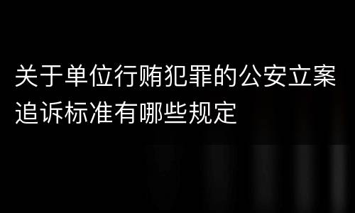 关于单位行贿犯罪的公安立案追诉标准有哪些规定