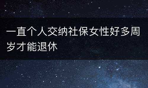 一直个人交纳社保女性好多周岁才能退休