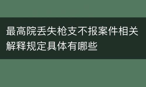 最高院丢失枪支不报案件相关解释规定具体有哪些