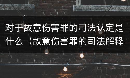 对于故意伤害罪的司法认定是什么（故意伤害罪的司法解释）