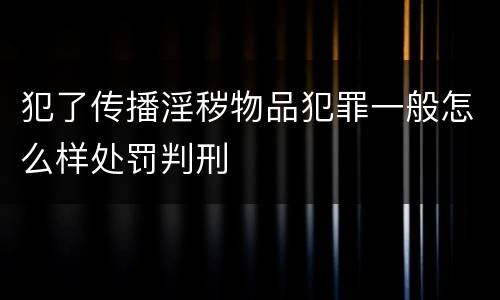 犯了传播淫秽物品犯罪一般怎么样处罚判刑