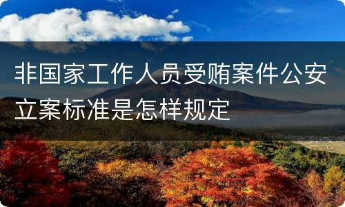 非国家工作人员受贿案件公安立案标准是怎样规定