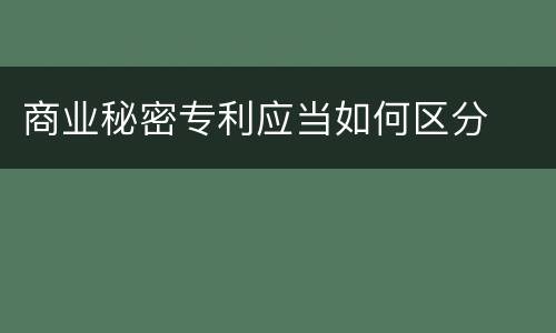 商业秘密专利应当如何区分