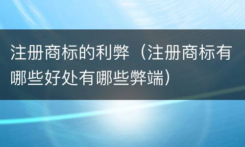 注册商标的利弊（注册商标有哪些好处有哪些弊端）