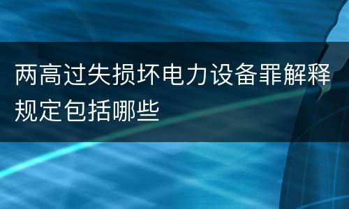 两高过失损坏电力设备罪解释规定包括哪些