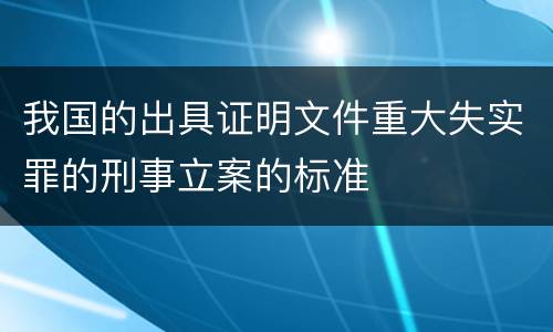我国的出具证明文件重大失实罪的刑事立案的标准