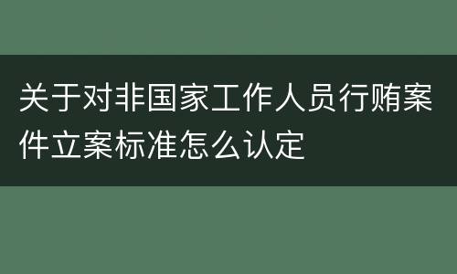关于对非国家工作人员行贿案件立案标准怎么认定