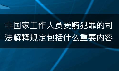 非国家工作人员受贿犯罪的司法解释规定包括什么重要内容