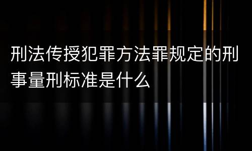刑法传授犯罪方法罪规定的刑事量刑标准是什么