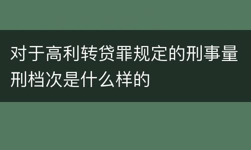 对于高利转贷罪规定的刑事量刑档次是什么样的