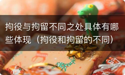 拘役与拘留不同之处具体有哪些体现（拘役和拘留的不同）
