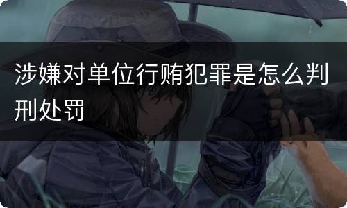 涉嫌对单位行贿犯罪是怎么判刑处罚