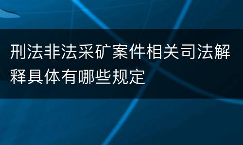 刑法非法采矿案件相关司法解释具体有哪些规定