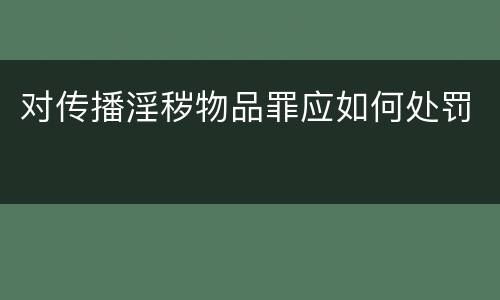 对传播淫秽物品罪应如何处罚