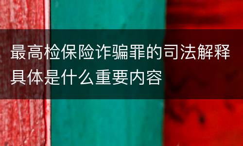 最高检保险诈骗罪的司法解释具体是什么重要内容