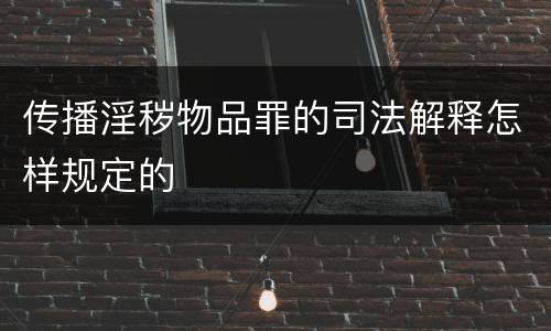 传播淫秽物品罪的司法解释怎样规定的
