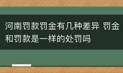 河南罚款罚金有几种差异 罚金和罚款是一样的处罚吗