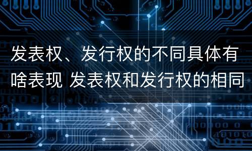 发表权、发行权的不同具体有啥表现 发表权和发行权的相同点