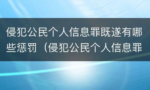 侵犯公民个人信息罪既遂有哪些惩罚（侵犯公民个人信息罪既遂有哪些惩罚措施）