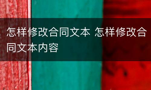怎样修改合同文本 怎样修改合同文本内容