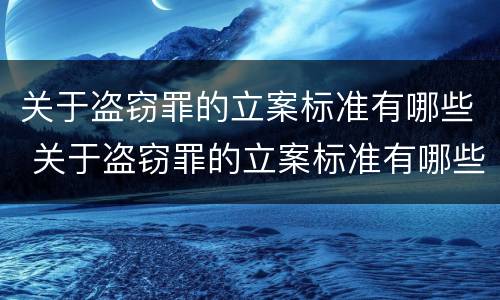 关于盗窃罪的立案标准有哪些 关于盗窃罪的立案标准有哪些内容