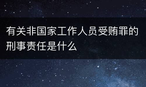 有关非国家工作人员受贿罪的刑事责任是什么