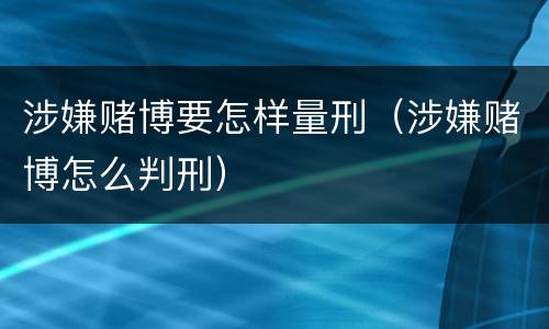 涉嫌赌博要怎样量刑（涉嫌赌博怎么判刑）