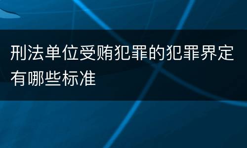 刑法单位受贿犯罪的犯罪界定有哪些标准