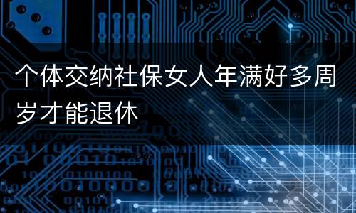 个体交纳社保女人年满好多周岁才能退休