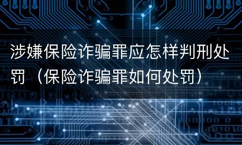 涉嫌保险诈骗罪应怎样判刑处罚（保险诈骗罪如何处罚）