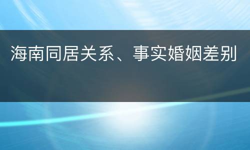 海南同居关系、事实婚姻差别