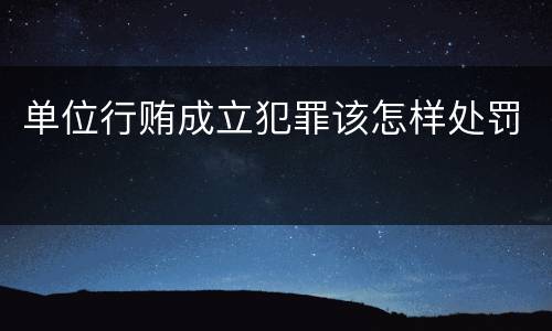 单位行贿成立犯罪该怎样处罚