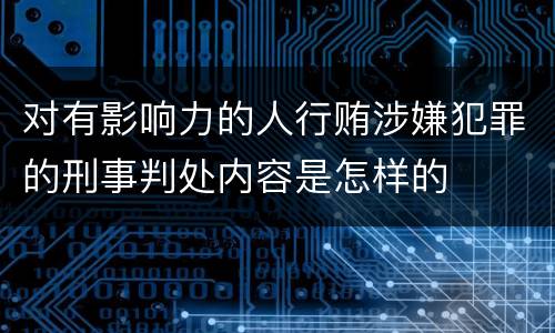 对有影响力的人行贿涉嫌犯罪的刑事判处内容是怎样的