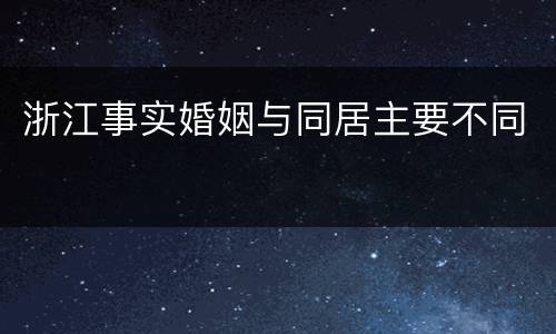 浙江事实婚姻与同居主要不同