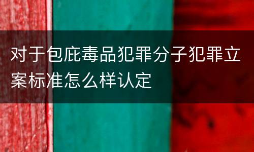 对于包庇毒品犯罪分子犯罪立案标准怎么样认定