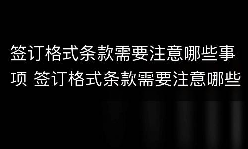 签订格式条款需要注意哪些事项 签订格式条款需要注意哪些事项和细节