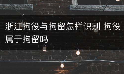 浙江拘役与拘留怎样识别 拘役属于拘留吗