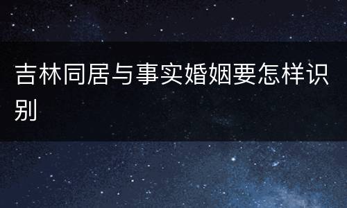 吉林同居与事实婚姻要怎样识别